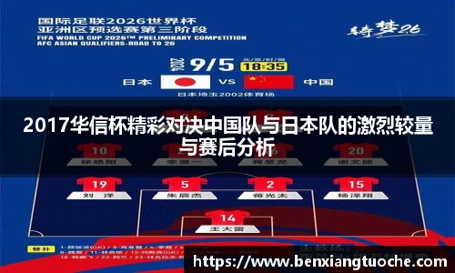2017华信杯精彩对决中国队与日本队的激烈较量与赛后分析
