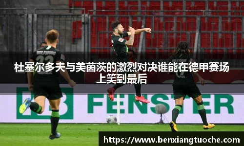 杜塞尔多夫与美茵茨的激烈对决谁能在德甲赛场上笑到最后